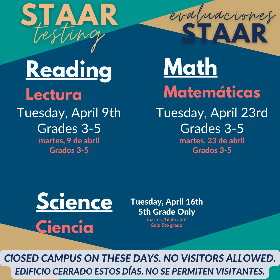 STAAR Testing Dates<br />
Reading April 9th<br />
Math April 16th<br />
Science April 23rd<br />
Closed Campus 